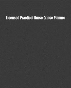 Licensed Practical Nurse Cruise Planner: Plan Your Next Vacation Including Writing Sections For Destination Research, Packing, Preparation Lists, Budgets, Checklists, & More