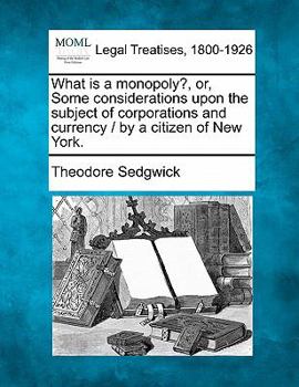 Paperback What Is a Monopoly?, Or, Some Considerations Upon the Subject of Corporations and Currency / By a Citizen of New York. Book