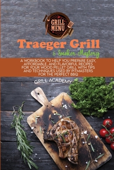 Traeger Grill & Smoker Mastery: A Workbook To Help You Prepare Easy, Affordable, And Flavorful Recipes For Your Wood Pellet Grill With Tips And Techniques Used By Pitmasters For The Perfect Bbq
