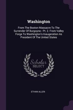 Paperback Washington: From The Boston Massacre To The Surrender Of Burgoyne.- Pt. 2. From Valley Forge To Washington's Inaugeration As Presi Book