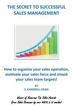 The Secret to Successful Sales Management: How to organise your sales operation, motivate your sales force and smash your sales team targets!