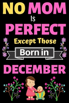 No Mom Is Perfect Except Those Born in December: Blank Journal, A thoughtful Gift for New Mothers,Parents. Write Memories now Diary, Mom Journal Notebook of Birthdays and Christmas gifts