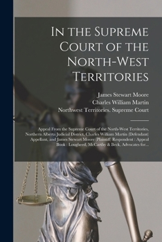 In the Supreme Court of the North-West Territories [microform]: Appeal From the Supreme Court of the North-West Territories, Northern Alberta Judicial ... and James Stewart Moore (plaintiff)...