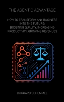 Paperback The Agentic Advantage: How to Transform Any Business Into the Future: Boosting Quality, Increasing Productivity, Growing Revenues Book