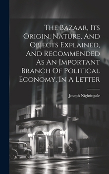 Hardcover The Bazaar, Its Origin, Nature, And Objects Explained, And Recommended As An Important Branch Of Political Economy, In A Letter Book