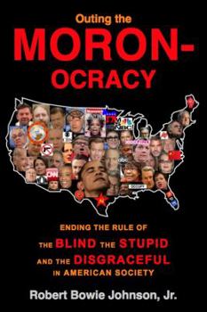Paperback Outing the Moronocracy: Ending the Rule of the Blind, the Stupid, and the Disgraceful in American Society Book