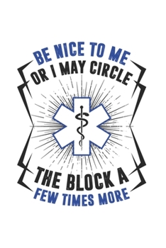 Be Nice To Me Or I May Circle The Block A Few Times More: Funny Medical Journal | Notebook | Workbook For Forensics, Rescue And Nurse Joke Fan - 6x9 - 120 Dot Grid Pages