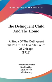 The Delinquent Child And The Home: A Study Of The Delinquent Wards Of The Juvenile Court Of Chicago (1916)