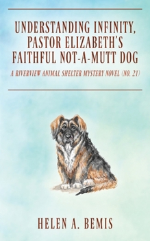 Understanding Infinity, Pastor Elizabeth's Faithful Not-A-Mutt Dog: A Riverview Animal Shelter Mystery Novel (Book No. 21)