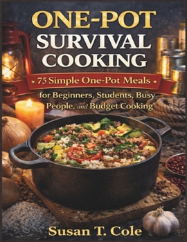 ONE-POT SURVIVAL COOKING: 75 Simple One-Pot Meals for Beginners, Students, Busy People, and Budget Cooking (Cole's Health And Seasonal Recipes Cookbook Series)