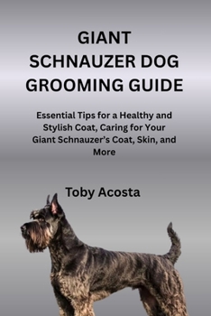 GIANT SCHNAUZER DOG GROOMING GUIDE: Essential Tips for a Healthy and Stylish Coat, Caring for Your Giant Schnauzer’s Coat, Skin, and More