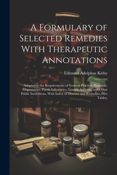 Paperback A Formulary of Selected Remedies With Therapeutic Annotations: Adapted to the Requirements of General Practice, Hospitals, Dispensaries, Parish Infirm Book