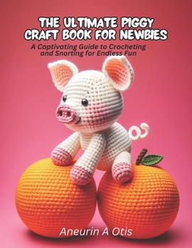 Paperback The Ultimate Piggy Craft Book for Newbies: A Captivating Guide to Crocheting and Snorting for Endless Fun Book