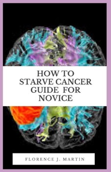 Paperback How To Starve Cancer Guide For Novice: A cancer diagnosis can also serve as a pivotal moment in your life to assess your diet Book