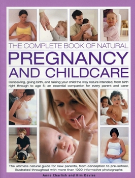 Paperback The Complete Book of Natural Pregnancy and Childcare: Conceiving, Giving Birth and Raising Your Child the Way Nature Intended, from Birth Right Throug Book