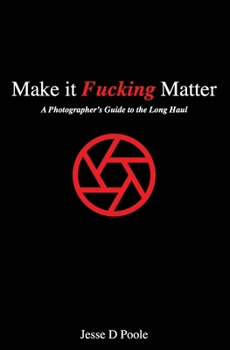 Paperback Make It Fucking Matter: A Photographer's Guide to the Long Haul Book