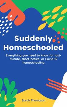 Paperback Suddenly Homeschooled: Everything You Need To Know for Last-Minute, Short-Notice, or Covid-19 Homeschooling Book