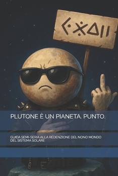 PLUTONE È UN PIANETA. PUNTO.: GUIDA SEMI-SERIA ALLA REDENZIONE DEL NONO MONDO DEL SISTEMA SOLARE (Italian Edition)