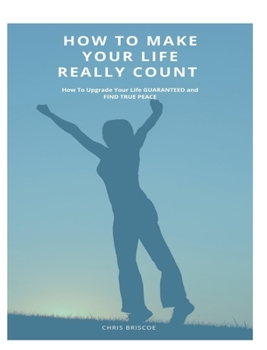 Hardcover How To Make Your Life Really Count. (Hard Cover, Image Wrap): How To Upgrade Your Life, Guaranteed, and Find True Peace Book