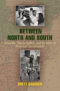 Hardcover Between North and South: Delaware, Desegregation, and the Myth of American Sectionalism Book