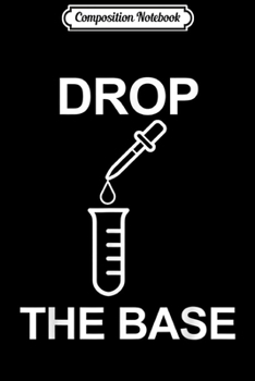 Composition Notebook: Drop The Base! Funny Design for Chemists!  Journal/Notebook Blank Lined Ruled 6x9 100 Pages