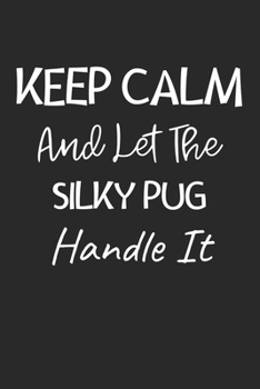 Keep Calm And Let The Silky Pug Handle It: Lined Journal, 120 Pages, 6 x 9, Silky Pug Dog Owner Gift Idea, Black Matte Finish (Keep Calm And Let The Silky Pug Handle It Journal)