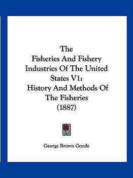 Paperback The Fisheries And Fishery Industries Of The United States V1: History And Methods Of The Fisheries (1887) Book