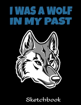 I Was A Wolf In My Past Sketchbook: Wolf Sketch Book with Blank Paper for Drawing Painting Creative Doodling or Sketching - 8.5 x 11 inch 120 pages Notebook - Wolves Lover Journal And Sketch Pad