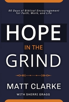 Hardcover Hope In The Grind: 90 Days of Biblical Encouragement for Faith, Work and Life Book