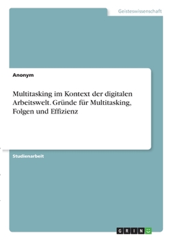 Paperback Multitasking im Kontext der digitalen Arbeitswelt. Gründe für Multitasking, Folgen und Effizienz [German] Book