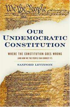 Hardcover Our Undemocratic Constitution: Where the Constitution Goes Wrong (and How We the People Can Correct It) Book