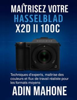 Maîtrisez votre Hasselblad X2D II 100C: Techniques d'experts, maîtrise des couleurs et flux de travail réaliste pour les formats moyens (French Edition)