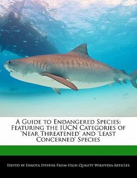 A Guide to Endangered Species : Featuring the IUCN Categories of 'near Threatened' and 'Least Concerned' Species