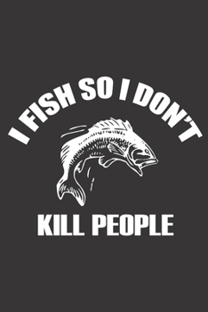 I FISH SO I DON'T KILL PEOPLE: 6x9 inch | lined | ruled paper | notebook | notes