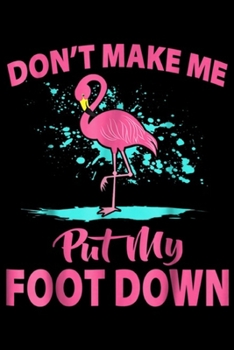 Don't Make Me Put My Foot Down: Pink Flamingo Don't Make Me Put My Foot Down Journal/Notebook Blank Lined Ruled 6x9 100 Pages