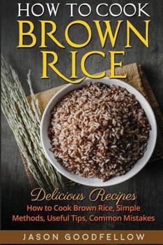 How to Cook Brown Rice: Delicious Recipes How to Cook Brown Rice, Simple Methods, Useful Tips, Common Mistakes