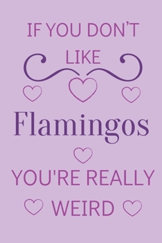 Paperback If You Don't Like Flamingos You're Really Weird: Cute Lined Notepad Gift For Flamingo Lover Book