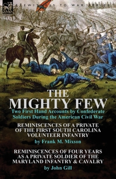 The Mighty Few: Two First Hand Accounts by Confederate Soldiers During the American Civil War-Reminiscences of a Private of the First South Carolina Volunteer Infantry by Frank M. Mixson & Reminiscenc