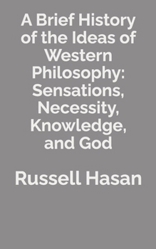 A Brief History of the Ideas of Western Philosophy: Sensations, Necessity, Knowledge, and God