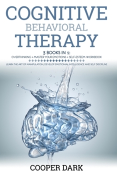 Paperback Cognitive Behavioral Therapy: 3 Books in 1: Overthinking + Master Your Emotions + Self Esteem Workbook. Learn the Art of Manipulation and Develop Em Book