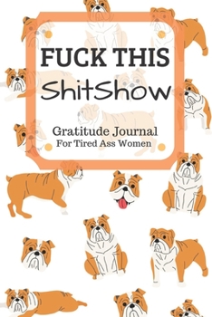 Fuck This Shit Show Gratitude Journal For Tired Ass Women: Funny Cuss words Gifts For Tired-Ass Women and Girls