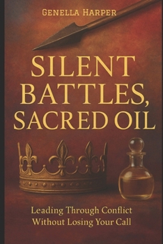 Silent Battles, Sacred Oil: Leading Through Conflict Without Losing Your Call
