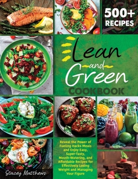 Paperback Lean And Green Cookbook 500+: Reveal The Power Of Fueling Hacks Meals And Enjoy Easy, Super-Tasty, Mouth-Watering, And Affordable Recipes For Effect Book