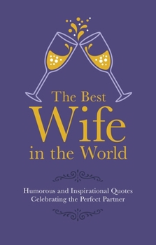 Hardcover The Best Wife in the World: Humorous and Inspirational Quotes Celebrating the Perfect Partner Book