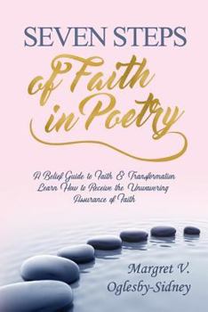 Seven Steps of Faith in Poetry: A Belief Guide to Faith & Transformation Learn How to Receive the Unwavering Assurance of Faith