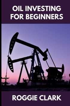 Oil Investing for Beginners: Understanding Market Hype, Media Narratives, and How to Make Clear, Informed Financial Decisions