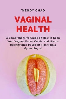 Paperback Vaginal Health: A Comprehensive Guide on How to Keep Your Vagina, Vulva, Cervix, and Uterus Healthy plus 13 Expert Tips from a Gynecol Book