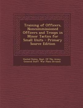 Paperback Training of Officers, Noncommissioned Officers and Troops in Minor Tactics for Small Units - Primary Source Edition Book