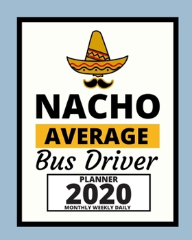 Nacho Average Bus Driver: 2020 Planner For Bus Driver, 1-Year Daily, Weekly And Monthly Organizer With Calendar, Appreciation Gift For Bus Drivers (8" x 10")