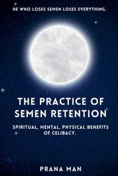 The Practice of Semen Retention: Spiritual, Mental, Physical Benefits of Celibacy